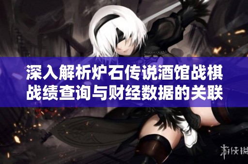 深入解析炉石传说酒馆战棋战绩查询与财经数据的关联与影响分析