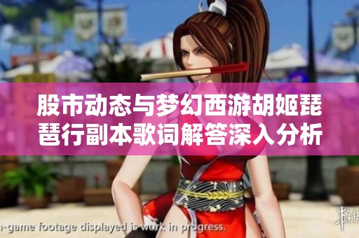 股市动态与梦幻西游胡姬琵琶行副本歌词解答深入分析社会新闻的最新发展
