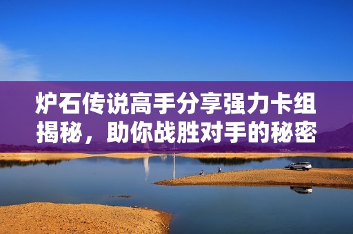 炉石传说高手分享强力卡组揭秘，助你战胜对手的秘密武器解析