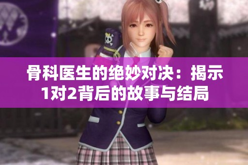 骨科医生的绝妙对决：揭示1对2背后的故事与结局