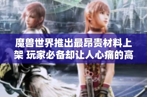 魔兽世界推出最昂贵材料上架 玩家必备却让人心痛的高价体验