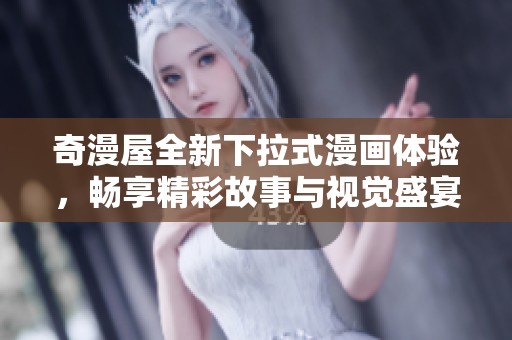 奇漫屋全新下拉式漫画体验，畅享精彩故事与视觉盛宴
