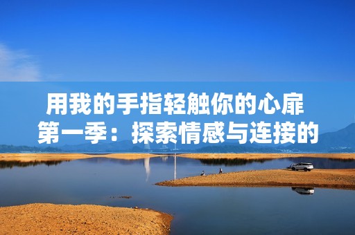 用我的手指轻触你的心扉 第一季：探索情感与连接的旅程