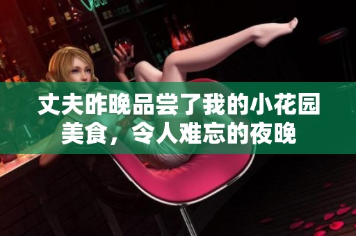 丈夫昨晚品尝了我的小花园美食，令人难忘的夜晚