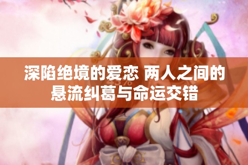 深陷绝境的爱恋 两人之间的悬流纠葛与命运交错
