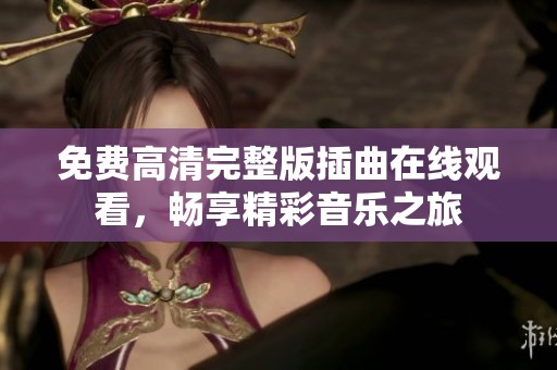 免费高清完整版插曲在线观看，畅享精彩音乐之旅