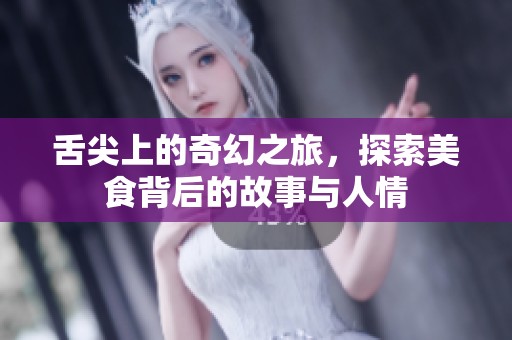 舌尖上的奇幻之旅，探索美食背后的故事与人情
