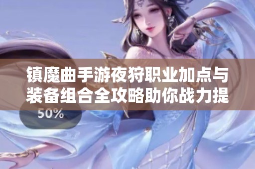 镇魔曲手游夜狩职业加点与装备组合全攻略助你战力提升与玩法优化