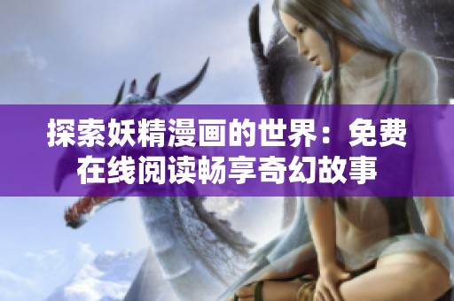 探索妖精漫画的世界：免费在线阅读畅享奇幻故事