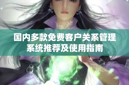 国内多款免费客户关系管理系统推荐及使用指南