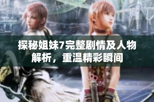 探秘姐妹7完整剧情及人物解析，重温精彩瞬间