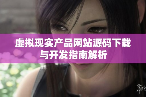 虚拟现实产品网站源码下载与开发指南解析