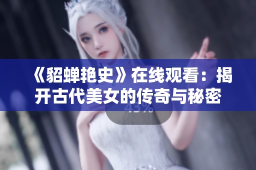 《貂蝉艳史》在线观看：揭开古代美女的传奇与秘密