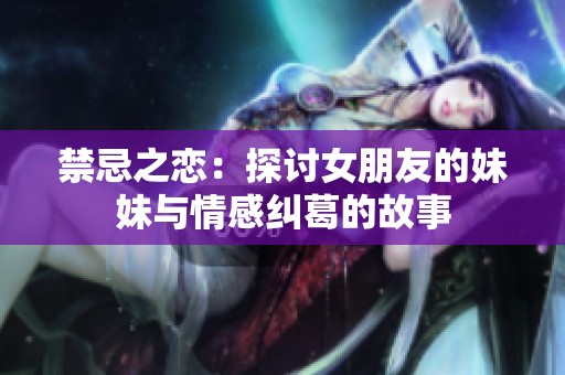 禁忌之恋：探讨女朋友的妹妹与情感纠葛的故事