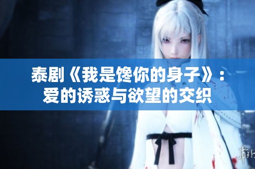 泰剧《我是馋你的身子》：爱的诱惑与欲望的交织