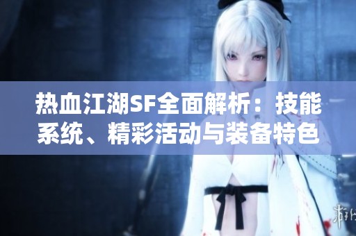 热血江湖SF全面解析：技能系统、精彩活动与装备特色详尽介绍