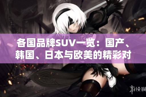 各国品牌SUV一览：国产、韩国、日本与欧美的精彩对比