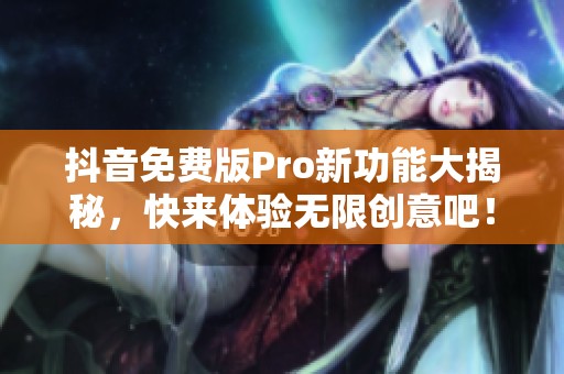 抖音免费版Pro新功能大揭秘，快来体验无限创意吧！