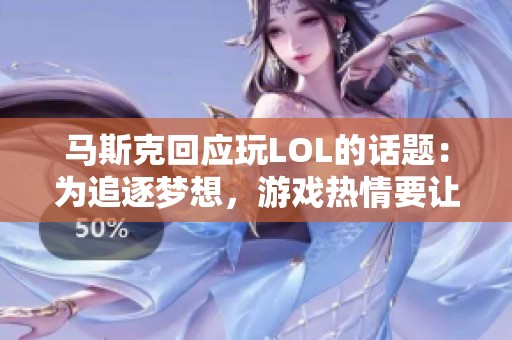 马斯克回应玩LOL的话题：为追逐梦想，游戏热情要让步于火箭研发