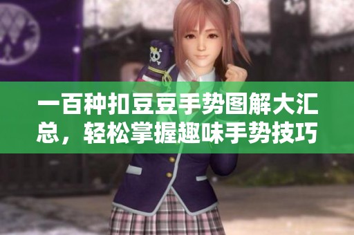 一百种扣豆豆手势图解大汇总，轻松掌握趣味手势技巧