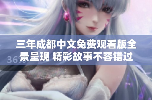 三年成都中文免费观看版全景呈现 精彩故事不容错过