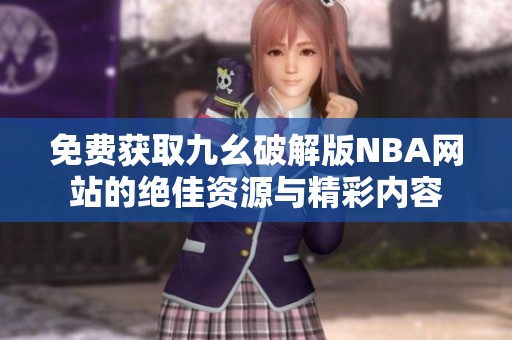 免费获取九幺破解版NBA网站的绝佳资源与精彩内容