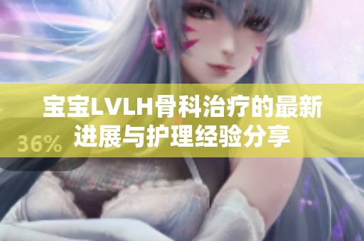 宝宝LVLH骨科治疗的最新进展与护理经验分享