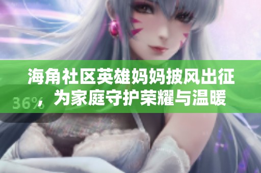 海角社区英雄妈妈披风出征，为家庭守护荣耀与温暖