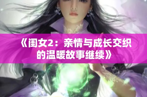 《闺女2：亲情与成长交织的温暖故事继续》