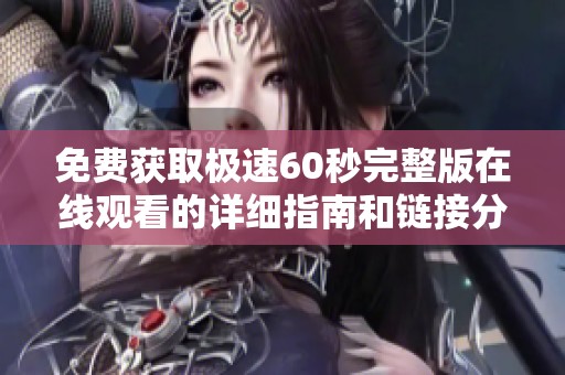 免费获取极速60秒完整版在线观看的详细指南和链接分享