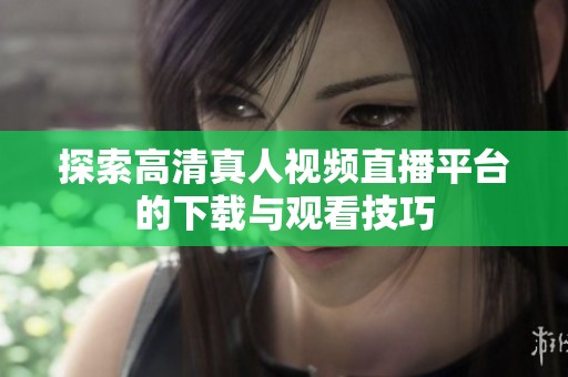 探索高清真人视频直播平台的下载与观看技巧