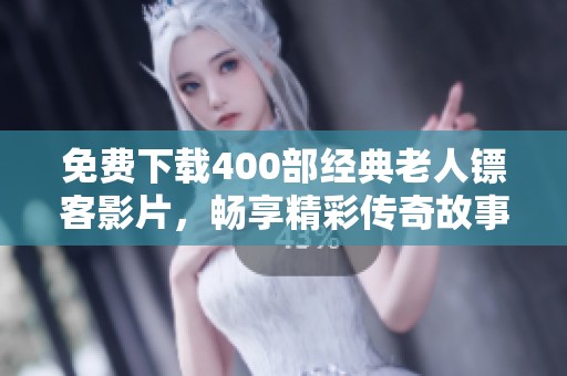 免费下载400部经典老人镖客影片，畅享精彩传奇故事