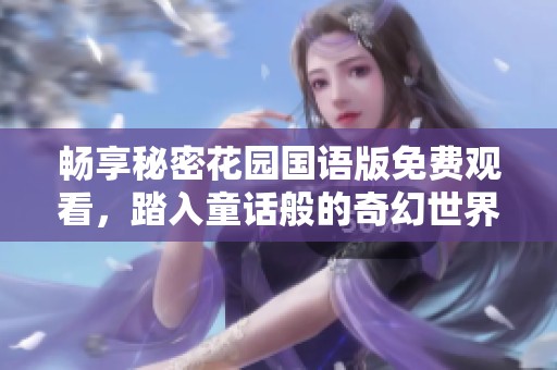 畅享秘密花园国语版免费观看，踏入童话般的奇幻世界