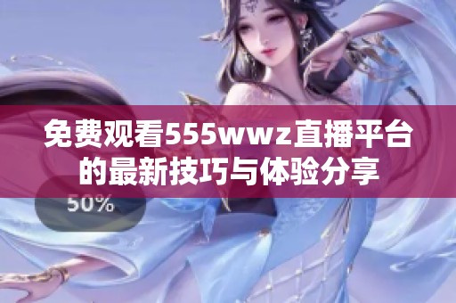 免费观看555wwz直播平台的最新技巧与体验分享