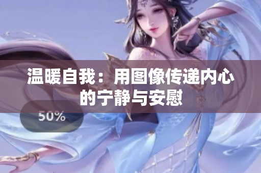 温暖自我：用图像传递内心的宁静与安慰