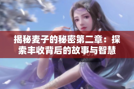 揭秘麦子的秘密第二章：探索丰收背后的故事与智慧