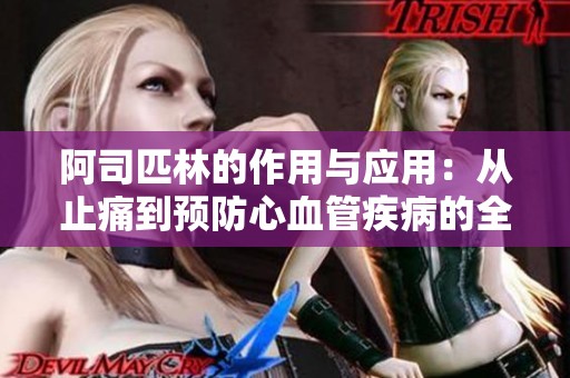 阿司匹林的作用与应用：从止痛到预防心血管疾病的全新认识