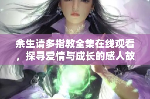 余生请多指教全集在线观看，探寻爱情与成长的感人故事