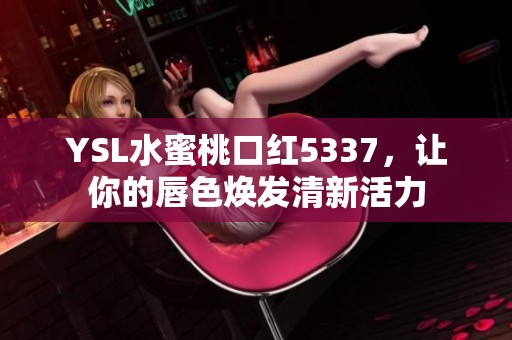 YSL水蜜桃口红5337，让你的唇色焕发清新活力