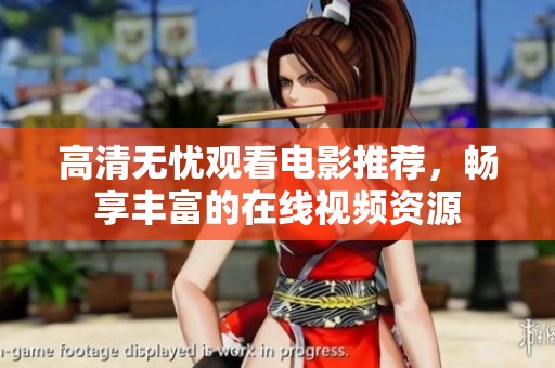 高清无忧观看电影推荐，畅享丰富的在线视频资源