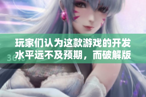 玩家们认为这款游戏的开发水平远不及预期，而破解版的体验又将如何呢