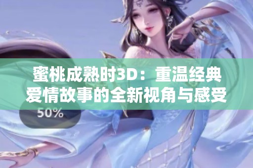蜜桃成熟时3D：重温经典爱情故事的全新视角与感受
