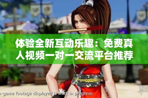 体验全新互动乐趣：免费真人视频一对一交流平台推荐
