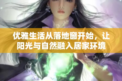 优雅生活从落地窗开始，让阳光与自然融入居家环境