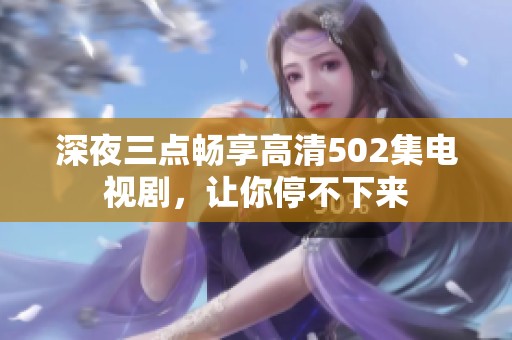 深夜三点畅享高清502集电视剧，让你停不下来
