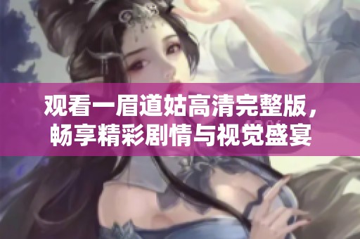 观看一眉道姑高清完整版，畅享精彩剧情与视觉盛宴