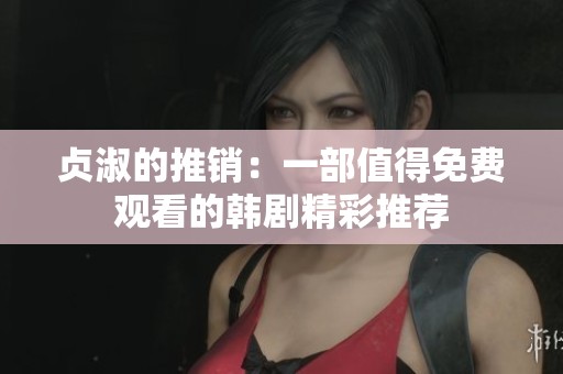 贞淑的推销：一部值得免费观看的韩剧精彩推荐