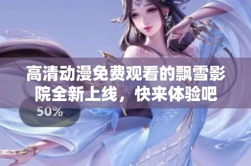 高清动漫免费观看的飘雪影院全新上线，快来体验吧