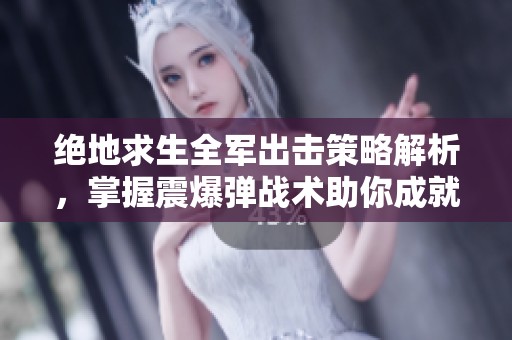 绝地求生全军出击策略解析，掌握震爆弹战术助你成就战场英雄