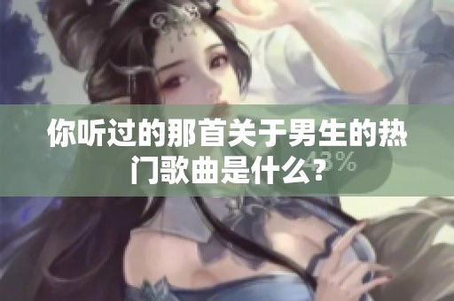 你听过的那首关于男生的热门歌曲是什么？